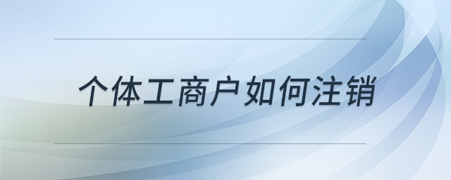個體工商戶如何注銷 個體工商戶如何注銷