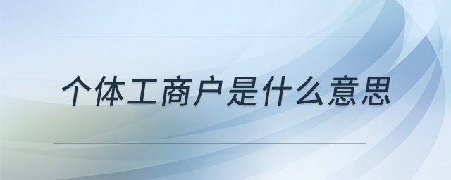 個(gè)體工商戶是什么意思 個(gè)體工商戶是什么意思