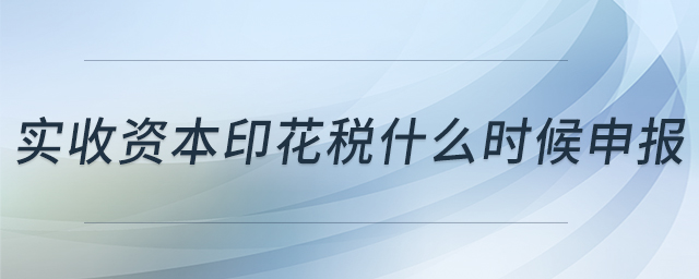 實收資本印花稅什么時候申報
