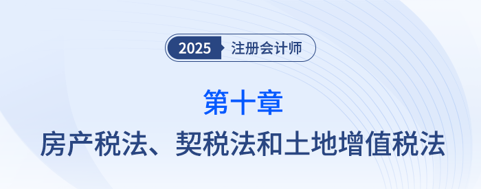 第十章房產(chǎn)稅法、契稅法和土地增值稅法_25年注會(huì)稅法思維導(dǎo)圖