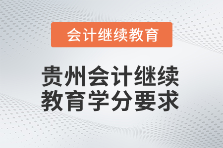 貴州2025年會計繼續(xù)教育學分要求
