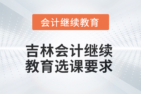 2025年吉林會計繼續(xù)教育選課要求