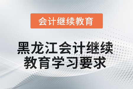 2025年黑龍江會計(jì)繼續(xù)教育學(xué)習(xí)要求