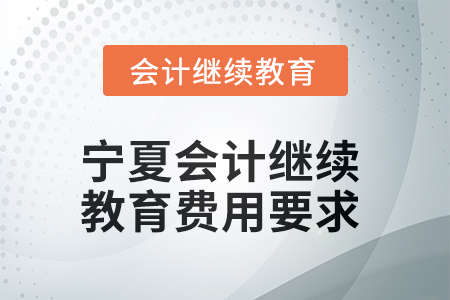 2025年寧夏會(huì)計(jì)繼續(xù)教育費(fèi)用要求 2025年寧夏會(huì)計(jì)繼續(xù)教育費(fèi)用要求