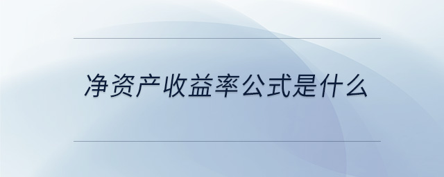 凈資產(chǎn)收益率公式是什么 凈資產(chǎn)收益率公式是什么