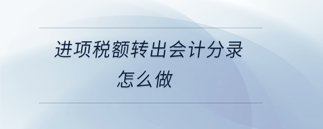 進(jìn)項(xiàng)稅額轉(zhuǎn)出會(huì)計(jì)分錄怎么做 進(jìn)項(xiàng)稅額轉(zhuǎn)出會(huì)計(jì)分錄怎么做