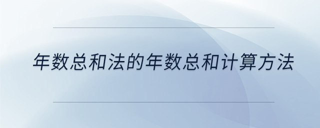 年數(shù)總和法的年數(shù)總和計(jì)算方法