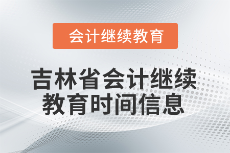 2025年吉林省會計繼續(xù)教育時間信息
