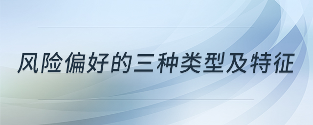 風險偏好的三種類型及特征 風險偏好的三種類型及特征