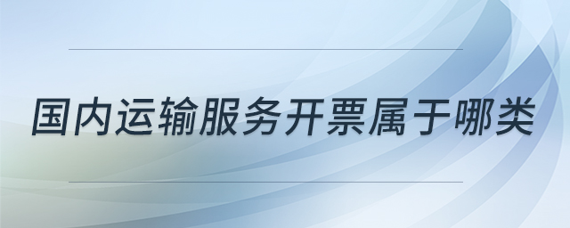 國內(nèi)運(yùn)輸服務(wù)開票屬于哪類