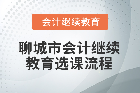 2025年聊城市會(huì)計(jì)人員繼續(xù)教育選課流程 2025年聊城市會(huì)計(jì)人員繼續(xù)教育選課流程