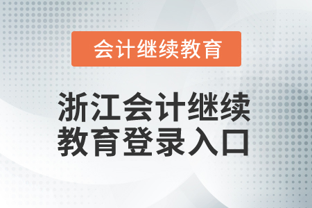 2025年浙江會計繼續(xù)教育登錄入口 2025年浙江會計繼續(xù)教育登錄入口