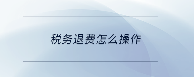 稅務(wù)退費怎么操作