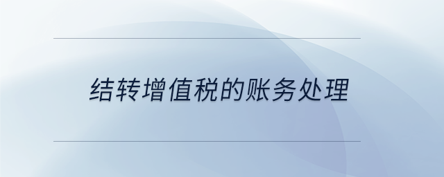 結(jié)轉(zhuǎn)增值稅的賬務(wù)處理