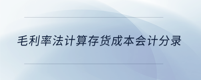 毛利率法計(jì)算存貨成本會計(jì)分錄 毛利率法計(jì)算存貨成本會計(jì)分錄