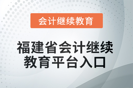 2025年福建省會計(jì)繼續(xù)教育平臺入口 2025年福建省會計(jì)繼續(xù)教育平臺入口