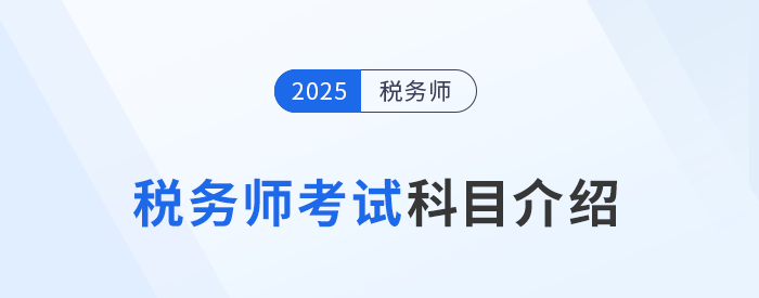 “知己知彼”，2025年稅務(wù)師考試科目介紹，考生速看！