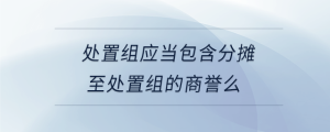 處置組應當包含分攤至處置組的商譽么