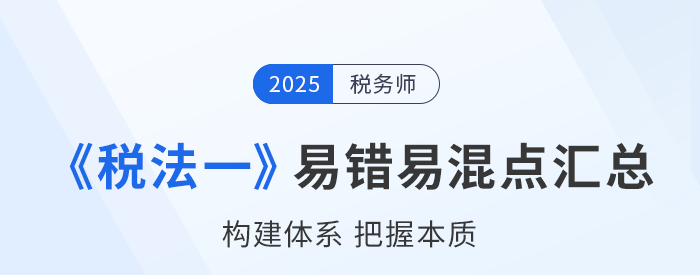 2025年稅務(wù)師《稅法一》易錯易混知識點(diǎn)匯總 2025年稅務(wù)師《稅法一》易錯易混知識點(diǎn)匯總