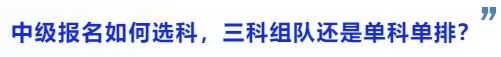 中級(jí)會(huì)計(jì)中級(jí)會(huì)計(jì)報(bào)名如何選科，三科組隊(duì)還是單科單排？