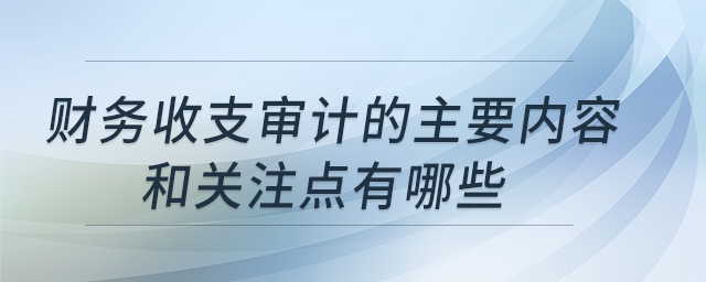 財務(wù)收支審計的主要內(nèi)容和關(guān)注點(diǎn)有哪些？