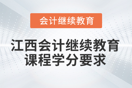 2025年江西會(huì)計(jì)繼續(xù)教育課程學(xué)分要求 2025年江西會(huì)計(jì)繼續(xù)教育課程學(xué)分要求