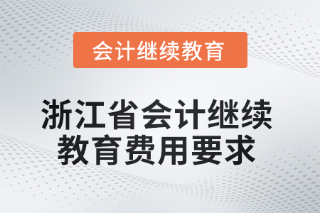 2025年浙江省會(huì)計(jì)人員繼續(xù)教育費(fèi)用要求