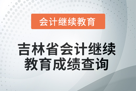 2025年吉林省會計人員繼續(xù)教育成績查詢方式
