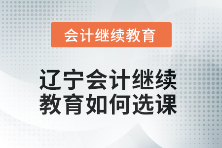 2025年遼寧會(huì)計(jì)繼續(xù)教育如何選課？