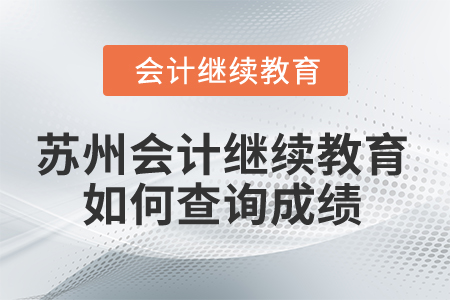 2025年蘇州會計繼續(xù)教育如何查詢成績？