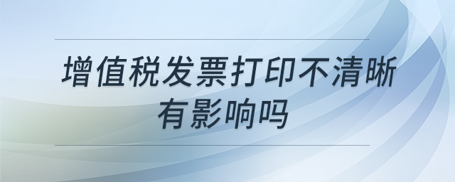 增值稅發(fā)票打印不清晰有影響嗎