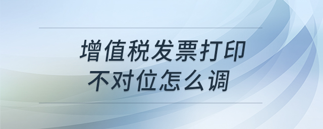 增值稅發(fā)票打印不對位怎么調(diào)