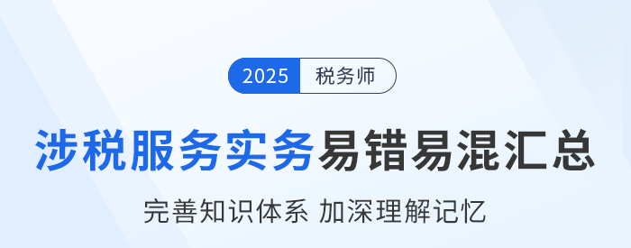 2025年稅務(wù)師《涉稅服務(wù)實(shí)務(wù)》易錯(cuò)易混知識(shí)點(diǎn)匯總