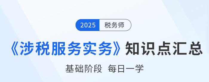 25年稅務(wù)師《涉稅服務(wù)實(shí)務(wù)》基礎(chǔ)知識(shí)點(diǎn)匯總，建議打卡跟學(xué)！