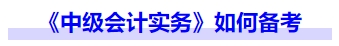 《中級(jí)會(huì)計(jì)實(shí)務(wù)》如何備考