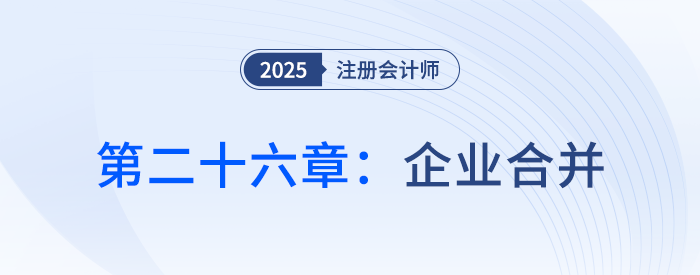 第二十六章企業(yè)合并_25年注會會計思維導圖 第二十六章企業(yè)合并_25年注會會計思維導圖