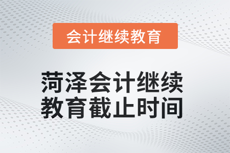 2025年菏澤會(huì)計(jì)繼續(xù)教育截止時(shí)間