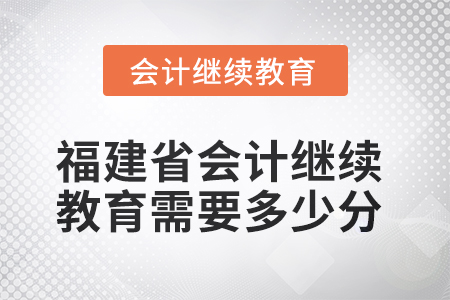 2025年福建省會(huì)計(jì)人員繼續(xù)教育需要多少分？