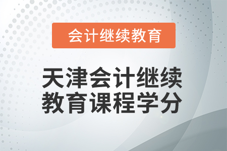2025年天津會計(jì)繼續(xù)教育課程學(xué)分要求 2025年天津會計(jì)繼續(xù)教育課程學(xué)分要求