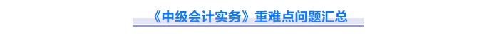 2025年中級會計(jì)實(shí)務(wù)重難點(diǎn)問題難攻破？這份資料速來解鎖！