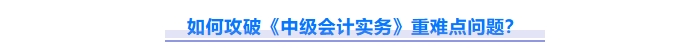 2025年中級會計(jì)實(shí)務(wù)重難點(diǎn)問題難攻破？這份資料速來解鎖！