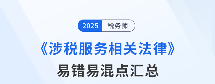 2025年稅務(wù)師《涉稅服務(wù)相關(guān)法律》易錯(cuò)易混知識(shí)點(diǎn)匯總