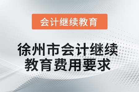 2025年徐州市會計人員繼續(xù)教育費用要求 2025年徐州市會計人員繼續(xù)教育費用要求