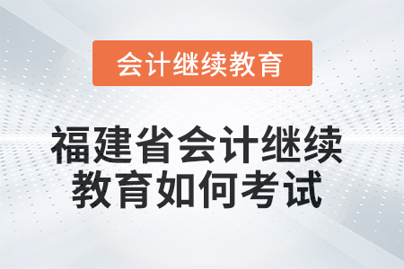 2025年福建省會(huì)計(jì)人員繼續(xù)教育如何考試？