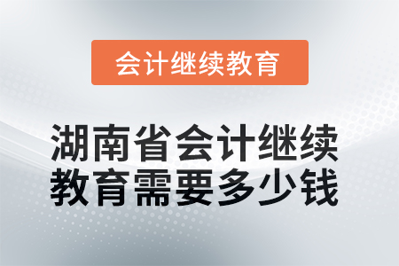 2025年湖南省會(huì)計(jì)繼續(xù)教育需要多少錢(qián)？