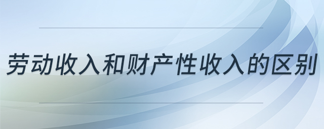勞動(dòng)收入和財(cái)產(chǎn)性收入的區(qū)別 勞動(dòng)收入和財(cái)產(chǎn)性收入的區(qū)別