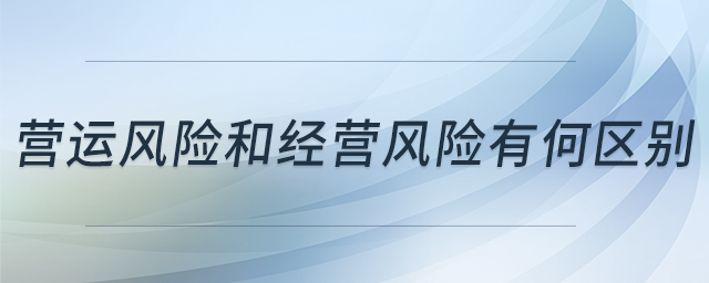 營運風險和經營風險有何區(qū)別 營運風險和經營風險有何區(qū)別