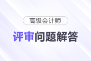 2024年深圳高級會計師評審申報常見問題解答