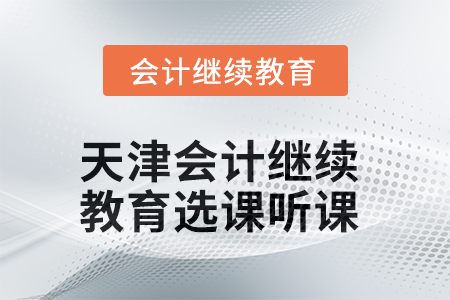 2025年天津會計繼續(xù)教育選課聽課要求