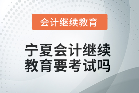 2025年寧夏會計繼續(xù)教育學(xué)完了要考試嗎？